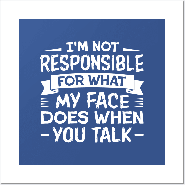I'm Not Responsible for What My Face Does When You Talk Wall Art by TheDesignDepot